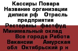 Кассиры Повара › Название организации ­ диписи.рф › Отрасль предприятия ­ Рестораны, фастфуд › Минимальный оклад ­ 24 000 - Все города Работа » Вакансии   . Амурская обл.,Октябрьский р-н